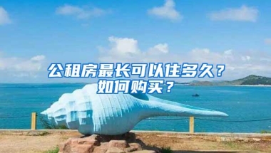 公租房最长可以住多久？如何购买？