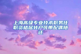 上海高级专业技术职务任职资格居转户可带配偶随迁