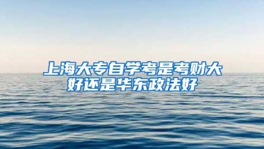 上海大专自学考是考财大好还是华东政法好