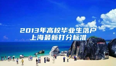 2013年高校毕业生落户上海最新打分标准