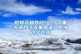 总投资超百亿！27个重大项目今天集中落户上海这个区域