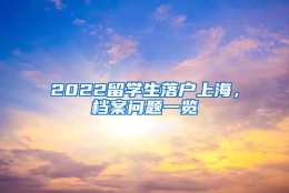 2022留学生落户上海，档案问题一览