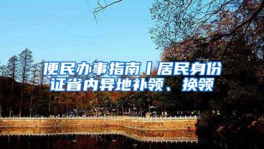 便民办事指南丨居民身份证省内异地补领、换领