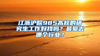 江浙沪皖985高校的研究生工作好找吗？最爱去哪个行业？