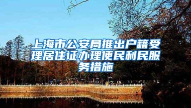 上海市公安局推出户籍受理居住证办理便民利民服务措施