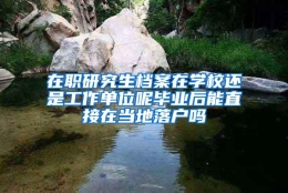 在职研究生档案在学校还是工作单位呢毕业后能直接在当地落户吗