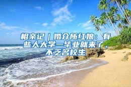 相亲记｜婚介所红娘：有些人大学一毕业就来了，不乏名校生