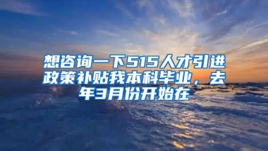 想咨询一下515人才引进政策补贴我本科毕业，去年3月份开始在