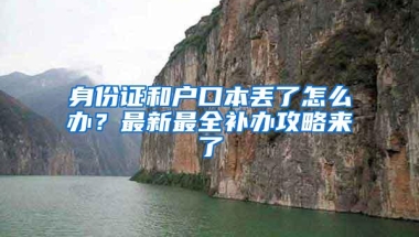 身份证和户口本丢了怎么办？最新最全补办攻略来了