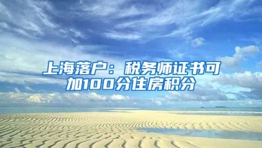 上海落户：税务师证书可加100分住房积分