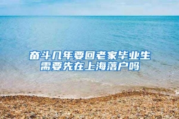 奋斗几年要回老家毕业生需要先在上海落户吗