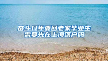 奋斗几年要回老家毕业生需要先在上海落户吗