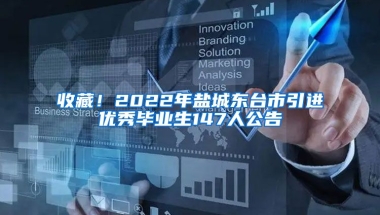 收藏！2022年盐城东台市引进优秀毕业生147人公告