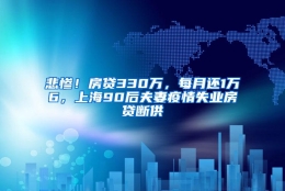 悲惨！房贷330万，每月还1万6，上海90后夫妻疫情失业房贷断供