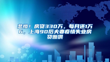 悲惨！房贷330万，每月还1万6，上海90后夫妻疫情失业房贷断供