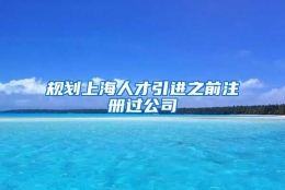 规划上海人才引进之前注册过公司