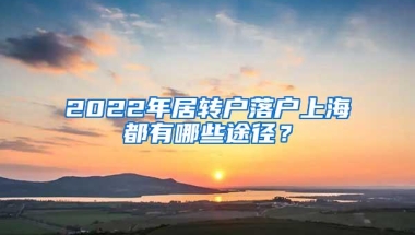 2022年居转户落户上海都有哪些途径？