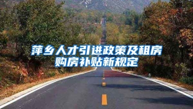 萍乡人才引进政策及租房购房补贴新规定