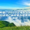 真细！2022上海市人才引进落户新政策办理条件流程