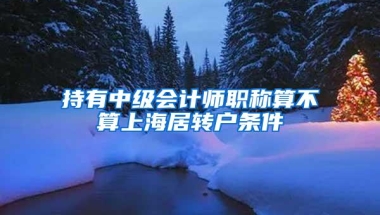 持有中级会计师职称算不算上海居转户条件