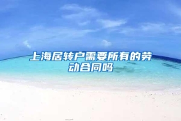 上海居转户需要所有的劳动合同吗