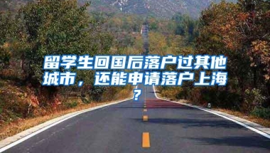 留学生回国后落户过其他城市，还能申请落户上海？