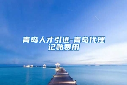 青岛人才引进-青岛代理记账费用