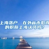 上海落户，在外省市取得的职称上海认可吗？