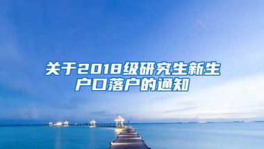 关于2018级研究生新生户口落户的通知