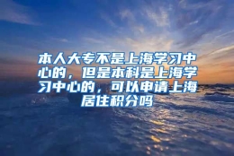 本人大专不是上海学习中心的，但是本科是上海学习中心的，可以申请上海居住积分吗