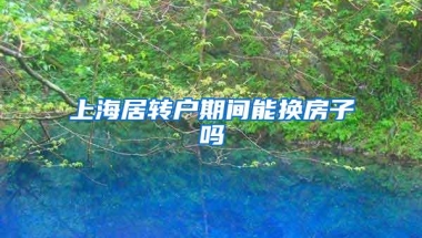 上海居转户期间能换房子吗