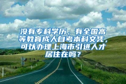 没有专科学历，有全国高等教育成人自考本科文凭，可以办理上海市引进人才居住在吗？