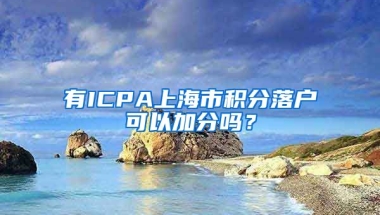 有ICPA上海市积分落户可以加分吗？