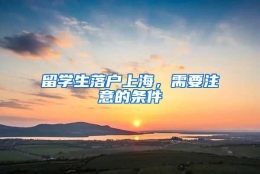 留学生落户上海，需要注意的条件