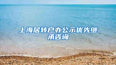 上海居转户办公示优先继承咨询