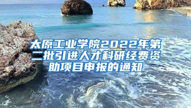 太原工业学院2022年第二批引进人才科研经费资助项目申报的通知