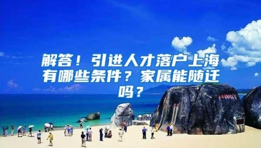 解答！引进人才落户上海有哪些条件？家属能随迁吗？