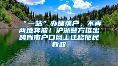 “一站”办理落户，不再两地奔波！沪浙警方推出跨省市户口网上迁移便民新政