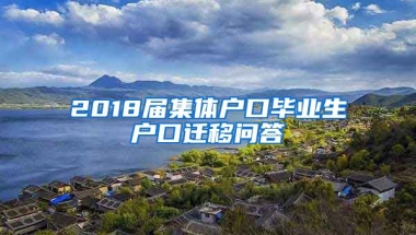 2018届集体户口毕业生户口迁移问答