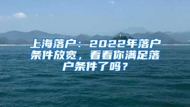 上海落户：2022年落户条件放宽，看看你满足落户条件了吗？