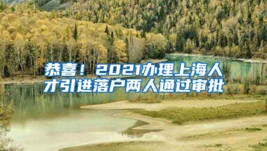 恭喜！2021办理上海人才引进落户两人通过审批