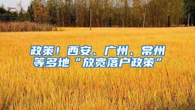 政策！西安、广州、常州等多地“放宽落户政策”