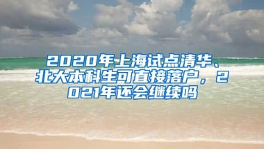 2020年上海试点清华、北大本科生可直接落户，2021年还会继续吗