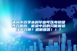 请问中药学本科毕业可以考初级西药师吗，听说中药的只能报初级中药师？感谢回答！！？