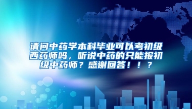 请问中药学本科毕业可以考初级西药师吗，听说中药的只能报初级中药师？感谢回答！！？