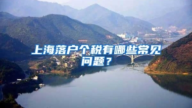 上海落户个税有哪些常见问题？