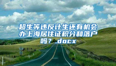 超生等违反计生还有机会办上海居住证积分和落户吗？.docx