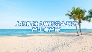 上海如何应用积分实现落户上海户籍