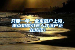 只要一年，全家落户上海，重点机构引进人才落户正在热招！