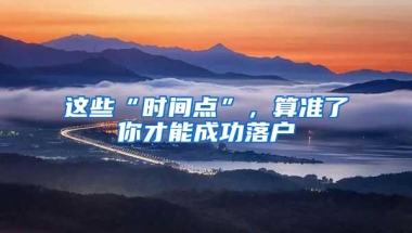 这些“时间点”，算准了你才能成功落户